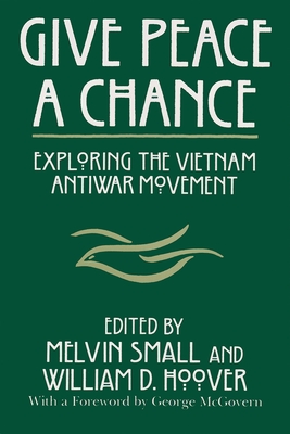 Give Peace a Chance: Exploring the Vietnam Antiwar Movement - Small, Melvin (Editor), and Hoover, William D (Editor)