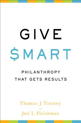 Give Smart: Philanthropy That Gets Results - Tierney, Thomas J, and Fleishman, Joel L