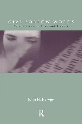 Give Sorrow Words: Perspectives on Loss and Trauma - Harvey, John H, Dr.