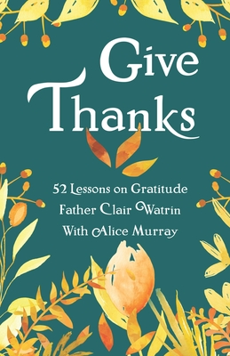 Give Thanks: 52 Lessons On Gratitude - Murray, Alice (Editor), and Press, Perpetua (Contributions by), and Watrin Csb, Clair