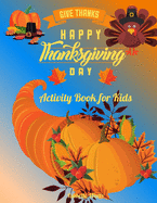 Give Thanks Happy Thanksgiving Day: This Superfun Thanksgiving Day Activity Book Will Keep Your Kids Ages 4-8 Busy During the Party: Cute Themed Coloring Pages, Mind Twisting Riddles and Fun Maze Puzzles, All Mixed Up for A Complete Experience!