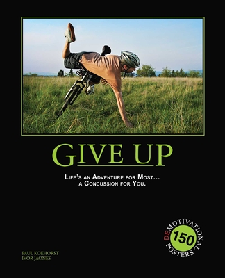 Give Up: Life's an Adventure for Most... a Concussion for You.: 150 Demotivational Posters - Koehorst, Paul, and Jones, Ivor