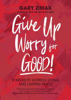 Give Up Worry for Good!: 8 Weeks to Hopeful Living and Lasting Peace - Zimak, Gary