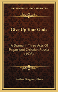 Give Up Your Gods: A Drama in Three Acts of Pagan and Christian Russia (1908)