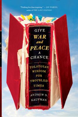 Give War and Peace a Chance: Tolstoyan Wisdom for Troubled Times - Kaufman, Andrew D
