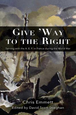 Give 'Way to the Right: Serving with the A. E. F. in France during the World War - Emmett, Chris, and Stieghan, David Scott (Editor)