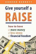 Give Yourself a Raise -- How to Have: More Money, Less Stress, Financial Freedom