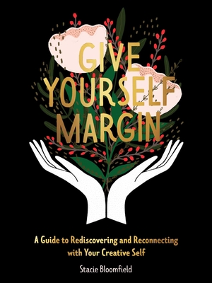 Give Yourself Margin: A Guide to Rediscovering and Reconnecting with Your Creative Self - Bloomfield, Stacie