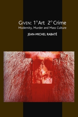 Given: 1 Art 2 Crime: Modernity, Murder and Mass Culture - Rabate, Jean-Michel