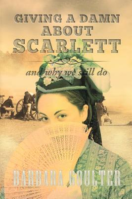 Giving A Damn About Scarlett: And Why We Still Do - Goulter, Barbara