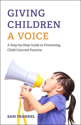 Giving Children a Voice: A Step-By-Step Guide to Promoting Child-Centred Practice - Frankel, Sam, Dr.