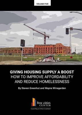Giving Housing Supply A Boost - How to Improve Affordability and Reduce Homelessness - Greenhut, Steven, and Winegarden, Wayne