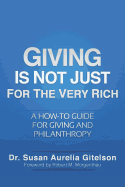 Giving Is Not Just For The Very Rich: A How-to Guide for Giving and Philanthropy