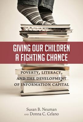 Giving Our Children a Fighting Chance: Poverty, Literacy, and the Development of Information Capital - Neuman, Susan B, Edd, and Celano, Donna C
