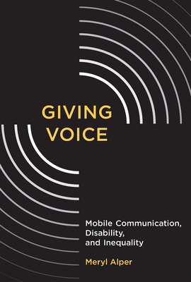 Giving Voice: Mobile Communication, Disability, and Inequality - Alper, Meryl