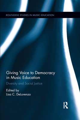 Giving Voice to Democracy in Music Education: Diversity and Social Justice in the Classroom - DeLorenzo, Lisa C. (Editor)