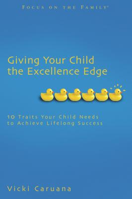 Giving Your Child the Excellence Edge: 10 Traits Your Child Needs to Achieve Lifelong Success - Caruana, Vicki, Dr.