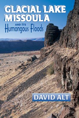 Glacial Lake Missoula: And Its Humongous Flood - Alt, David