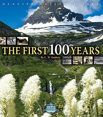 Glacier National Park: The First 100 Years - Guthrie, C W