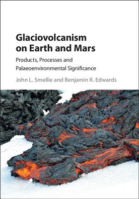 Glaciovolcanism on Earth and Mars: Products, Processes and Palaeoenvironmental Significance - Smellie, John L., and Edwards, Benjamin R.