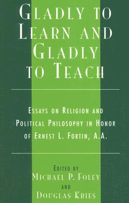 Gladly to Learn and Gladly to Teach: Essays on Religion and Political Philosophy in Honor of Ernest L. Fortin, A.A. - Foley, Michael P (Editor), and Kries, Douglas (Editor), and Archambault, Paul J (Contributions by)