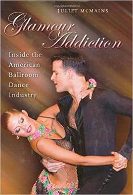 Glamour Addiction: Inside the American Ballroom Dance Industry - McMains, Juliet