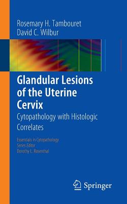 Glandular Lesions of the Uterine Cervix: Cytopathology with Histologic Correlates - Tambouret, Rosemary H, and Wilbur, David C
