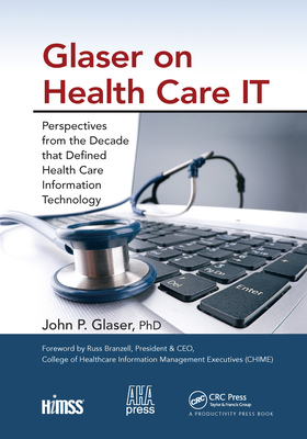 Glaser on Health Care IT: Perspectives from the Decade that Defined Health Care Information Technology - Glaser, John P, Dr., PH.D.