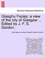 Glasghu Facies: a view of the city of Glasgow ... Edited by J. F. S. Gordon. - Macure, John, and Gordon, James Frederick Skinner