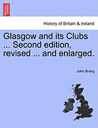 Glasgow and its Clubs ... Second edition, revised ... and enlarged. - Strang, John