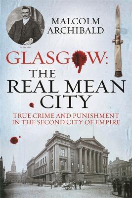 Glasgow: The Real Mean City: True Crime and Punishment in the Second City of the Empire - Archibald, Malcolm