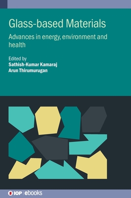 Glass-based Materials: Advances in energy, environment and health - Kamaraj, Sathish-Kumar (Editor), and Thirumurugan, Arun (Editor)