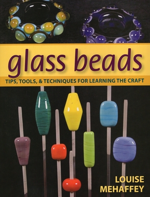Glass Beads: Tips, Tools, and Techniques for Learning the Craft - Mehaffey, Louise