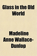 Glass in the Old world - Dunlop, Madeline Anne Wallace-