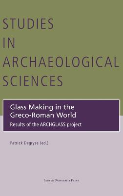 Glass Making in the Greco-Roman World: Results of the ARCHGLASS project - Degryse, Patrick (Editor)