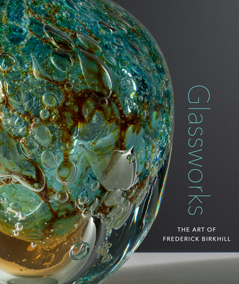 Glassworks: The Art of Frederick Birkhill - De Tillio, Samantha (Contributions by), and Von Kerssenbrock-Krosigk, Dedo (Contributions by), and Schwartz, Amy...