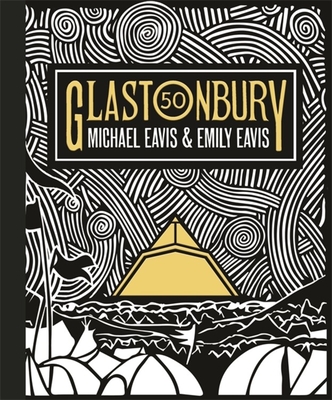 Glastonbury 50: The Official Celebration of the World's Greatest Festival - Eavis, Emily, and Eavis, Michael