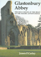 Glastonbury Abbey: The Holy House at the Head of the Moors Adventurous - Carley, James P