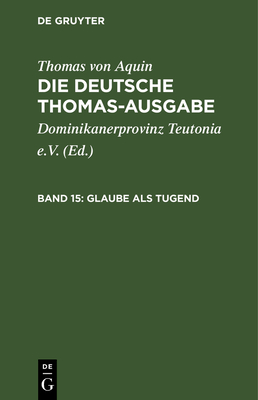 Glaube ALS Tugend: II-II: 1-16 - Dominikanerprovinz Teutonia E V (Editor), and Thomas Von Aquin