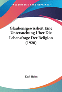 Glaubensgewissheit Eine Untersuchung Uber Die Lebensfrage Der Religion (1920)