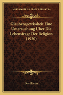 Glaubensgewissheit Eine Untersuchung Uber Die Lebensfrage Der Religion (1920)