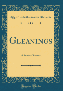 Gleanings: A Book of Poems (Classic Reprint)