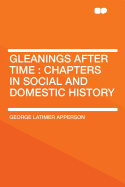 Gleanings After Time: Chapters in Social and Domestic History