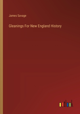 Gleanings For New England History - Savage, James