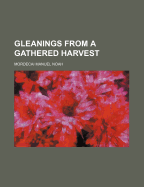 Gleanings from a Gathered Harvest - Noah, Mordecai Manuel