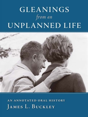 Gleanings from an Unplanned Life: An Annotated Oral History - Buckley, James L