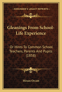Gleanings from School-Life Experience: Or Hints to Common School Teachers, Parents and Pupils (1858)