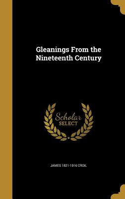 Gleanings From the Nineteenth Century - Croil, James 1821-1916