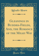 Gleanings in Buddha-Fields, And, the Romance of the Milky Way (Classic Reprint)