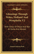 Gleanings Through Wales, Holland and Westphalia V2: With Views of Peace and War at Home and Abroad